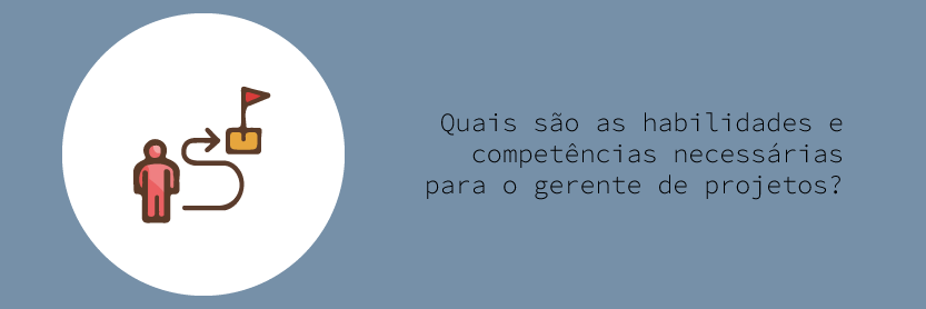 Quais são as habilidades e competências necessárias para o gerente de projetos?