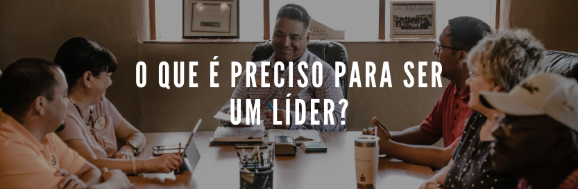 o que é preciso para ser um lider