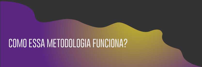 Como essa Metodologia Funciona?