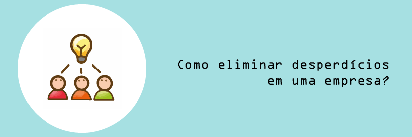 Como eliminar desperdícios em uma empresa?