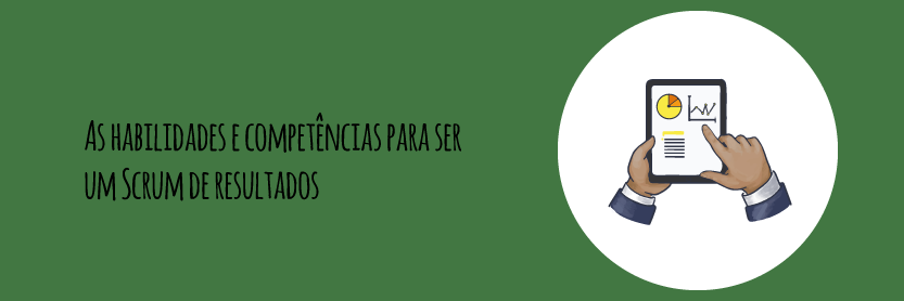 As habilidades e competências para ser um Scrum de resultados