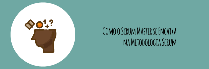 Como o Scrum Master se Encaixa na Metodologia Scrum