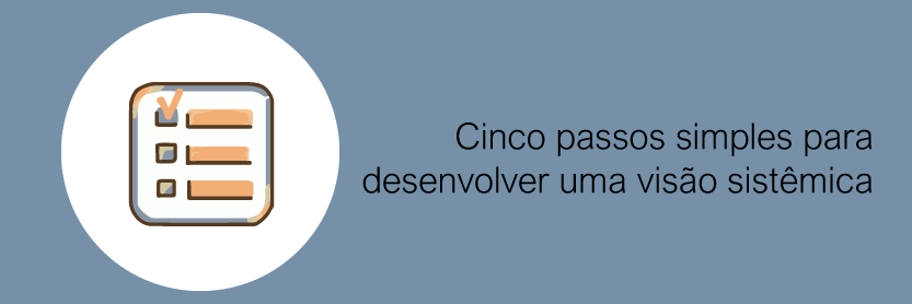 Cinco passos simples para desenvolver uma visão sistêmica