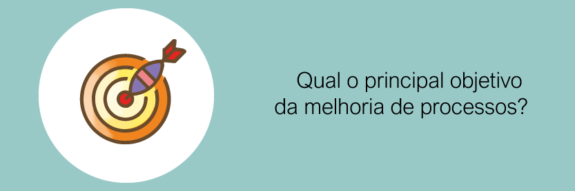 Qual o principal objetivo da melhoria de processos?