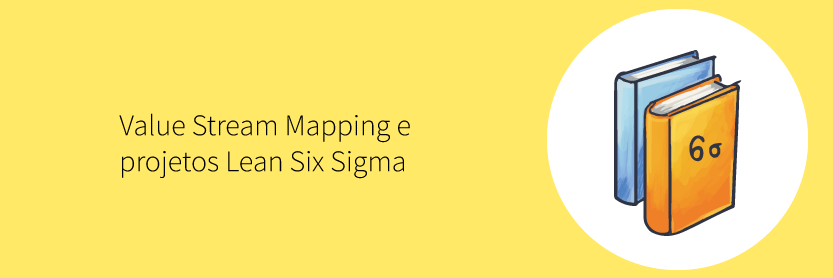 Value Stream Mapping e projetos Lean Six Sigma