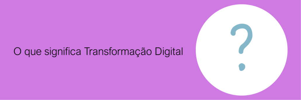 O que significa Transformação Digital