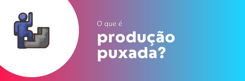 produção puxada